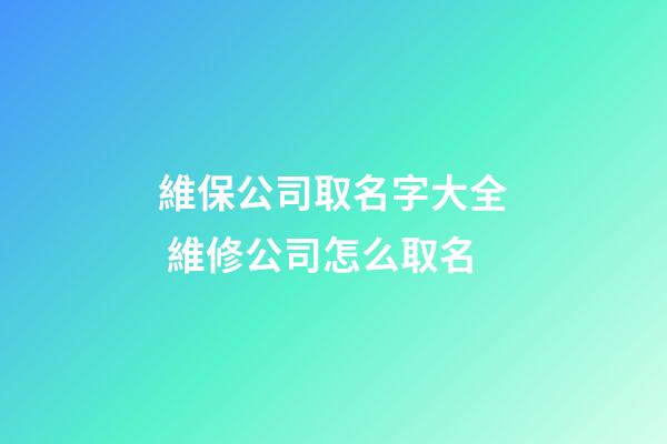 維保公司取名字大全 維修公司怎么取名-第1張-公司起名-玄機派